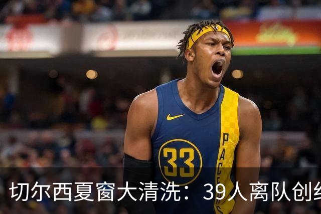 切尔西夏窗大清洗：39人离队创纪录，收入超5亿英镑
