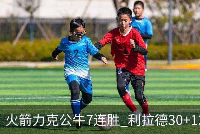 火箭力克公牛7连胜 利拉德30+12雄鹿险胜篮网